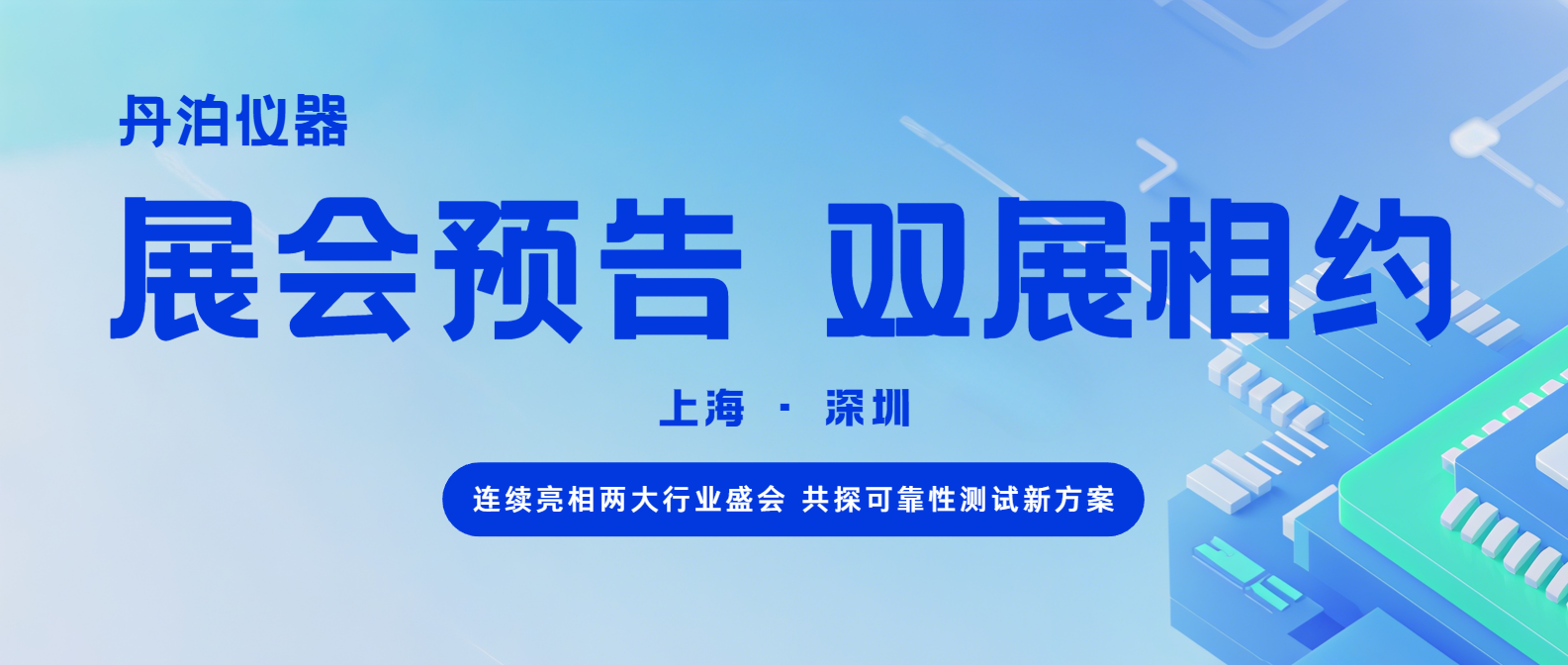 双展相约｜丹泊仪器 8‑9 月连续亮相两大行业盛会，共探可靠性测试新方案